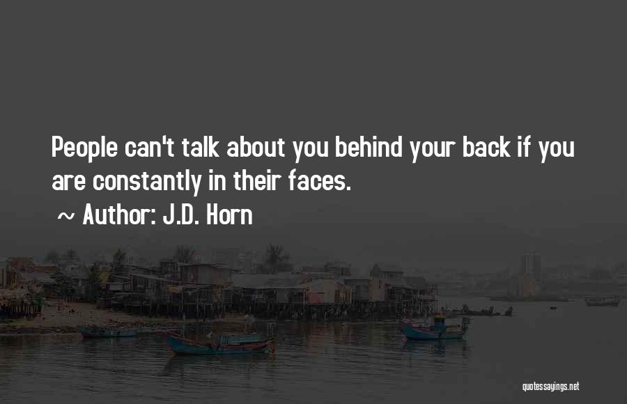 J.D. Horn Quotes: People Can't Talk About You Behind Your Back If You Are Constantly In Their Faces.