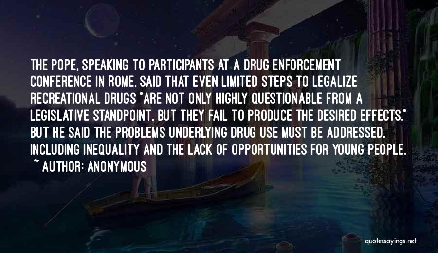 Anonymous Quotes: The Pope, Speaking To Participants At A Drug Enforcement Conference In Rome, Said That Even Limited Steps To Legalize Recreational