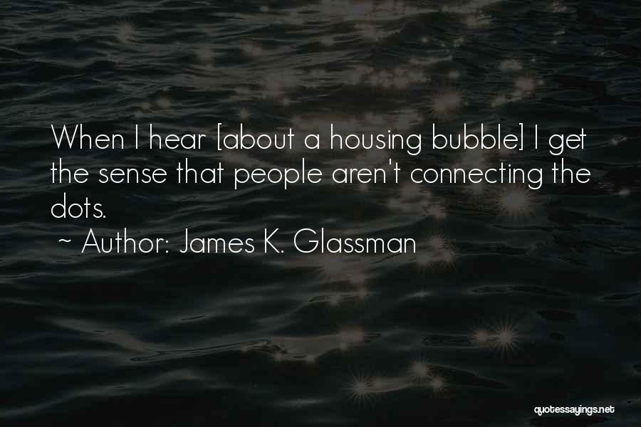 James K. Glassman Quotes: When I Hear [about A Housing Bubble] I Get The Sense That People Aren't Connecting The Dots.