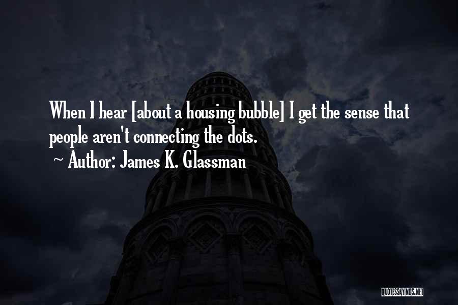 James K. Glassman Quotes: When I Hear [about A Housing Bubble] I Get The Sense That People Aren't Connecting The Dots.