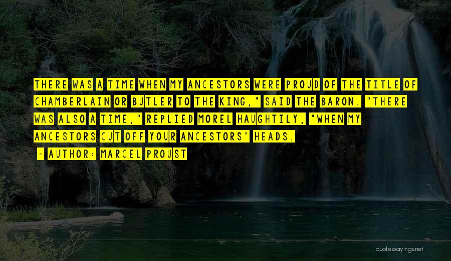 Marcel Proust Quotes: There Was A Time When My Ancestors Were Proud Of The Title Of Chamberlain Or Butler To The King, Said