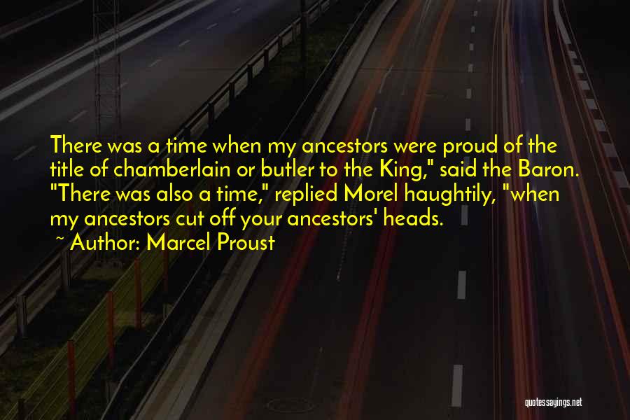 Marcel Proust Quotes: There Was A Time When My Ancestors Were Proud Of The Title Of Chamberlain Or Butler To The King, Said