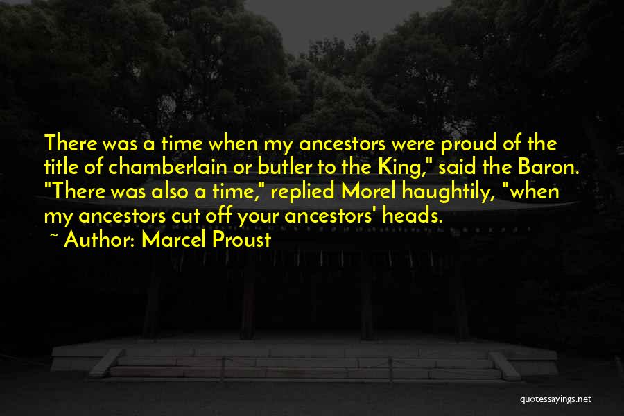Marcel Proust Quotes: There Was A Time When My Ancestors Were Proud Of The Title Of Chamberlain Or Butler To The King, Said