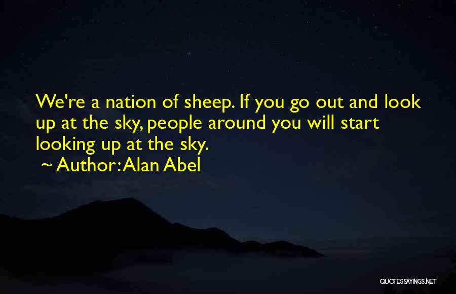 Alan Abel Quotes: We're A Nation Of Sheep. If You Go Out And Look Up At The Sky, People Around You Will Start