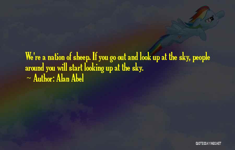 Alan Abel Quotes: We're A Nation Of Sheep. If You Go Out And Look Up At The Sky, People Around You Will Start