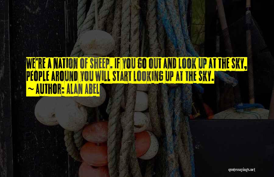 Alan Abel Quotes: We're A Nation Of Sheep. If You Go Out And Look Up At The Sky, People Around You Will Start
