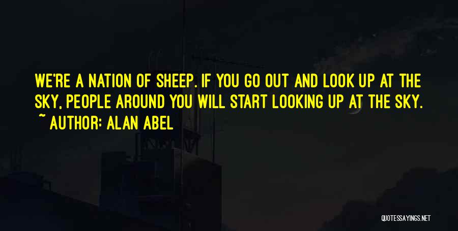 Alan Abel Quotes: We're A Nation Of Sheep. If You Go Out And Look Up At The Sky, People Around You Will Start