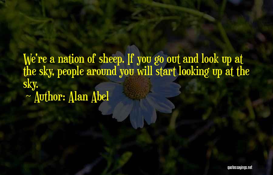 Alan Abel Quotes: We're A Nation Of Sheep. If You Go Out And Look Up At The Sky, People Around You Will Start