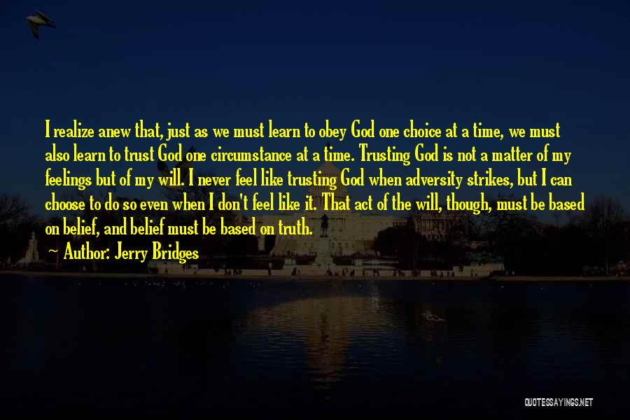 Jerry Bridges Quotes: I Realize Anew That, Just As We Must Learn To Obey God One Choice At A Time, We Must Also