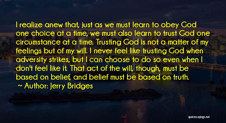 Jerry Bridges Quotes: I Realize Anew That, Just As We Must Learn To Obey God One Choice At A Time, We Must Also