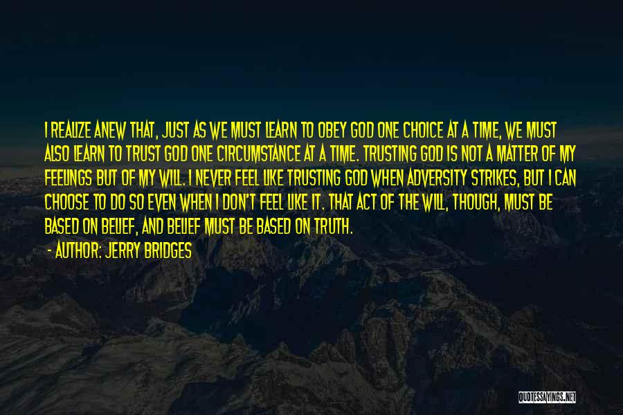 Jerry Bridges Quotes: I Realize Anew That, Just As We Must Learn To Obey God One Choice At A Time, We Must Also