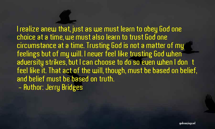 Jerry Bridges Quotes: I Realize Anew That, Just As We Must Learn To Obey God One Choice At A Time, We Must Also