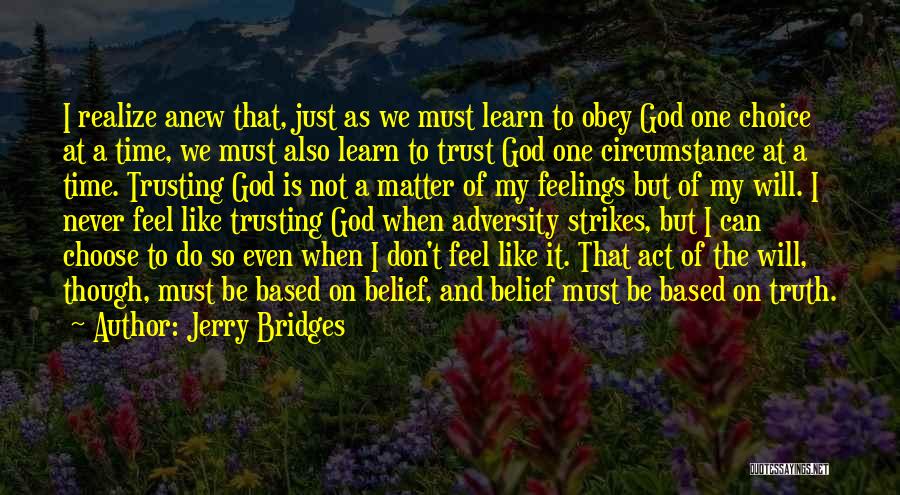 Jerry Bridges Quotes: I Realize Anew That, Just As We Must Learn To Obey God One Choice At A Time, We Must Also