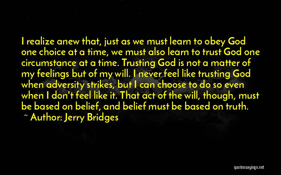 Jerry Bridges Quotes: I Realize Anew That, Just As We Must Learn To Obey God One Choice At A Time, We Must Also