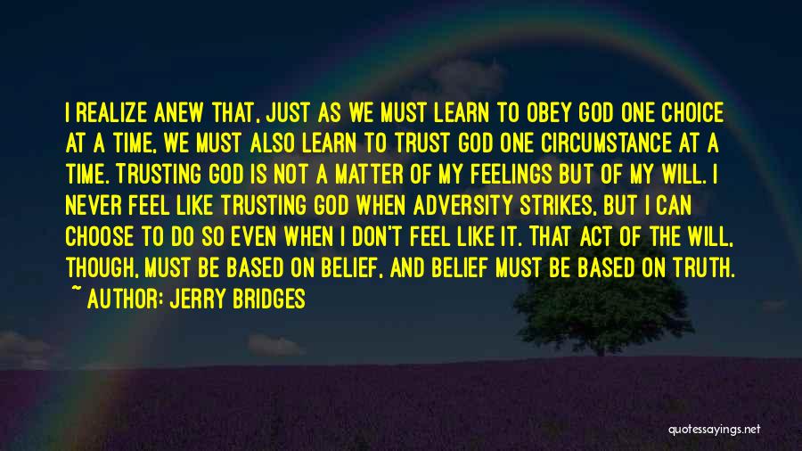 Jerry Bridges Quotes: I Realize Anew That, Just As We Must Learn To Obey God One Choice At A Time, We Must Also