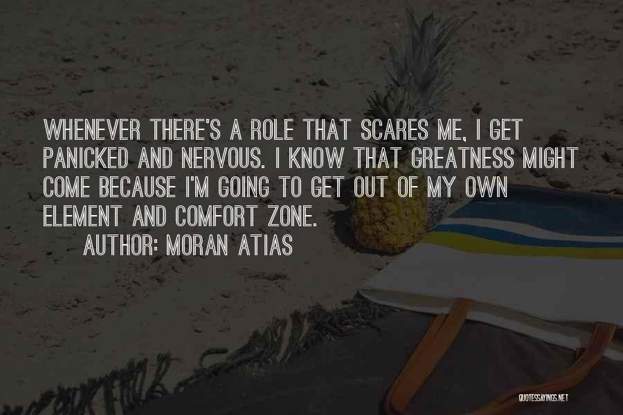 Moran Atias Quotes: Whenever There's A Role That Scares Me, I Get Panicked And Nervous. I Know That Greatness Might Come Because I'm