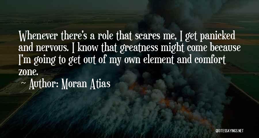 Moran Atias Quotes: Whenever There's A Role That Scares Me, I Get Panicked And Nervous. I Know That Greatness Might Come Because I'm