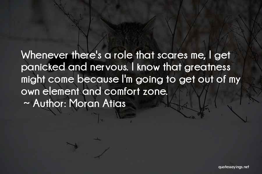 Moran Atias Quotes: Whenever There's A Role That Scares Me, I Get Panicked And Nervous. I Know That Greatness Might Come Because I'm