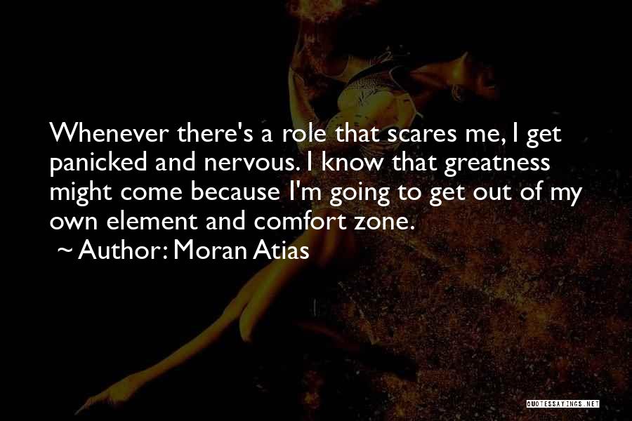 Moran Atias Quotes: Whenever There's A Role That Scares Me, I Get Panicked And Nervous. I Know That Greatness Might Come Because I'm