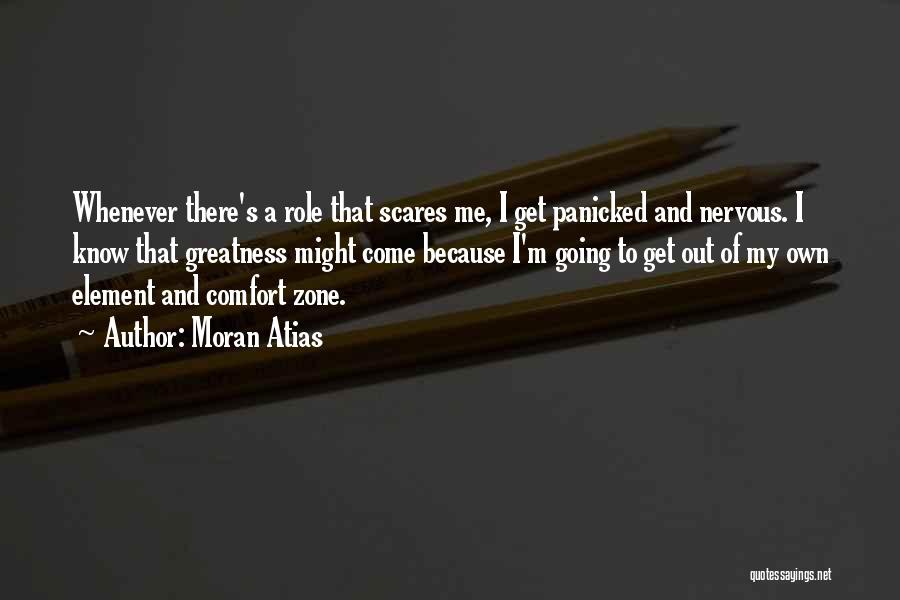 Moran Atias Quotes: Whenever There's A Role That Scares Me, I Get Panicked And Nervous. I Know That Greatness Might Come Because I'm