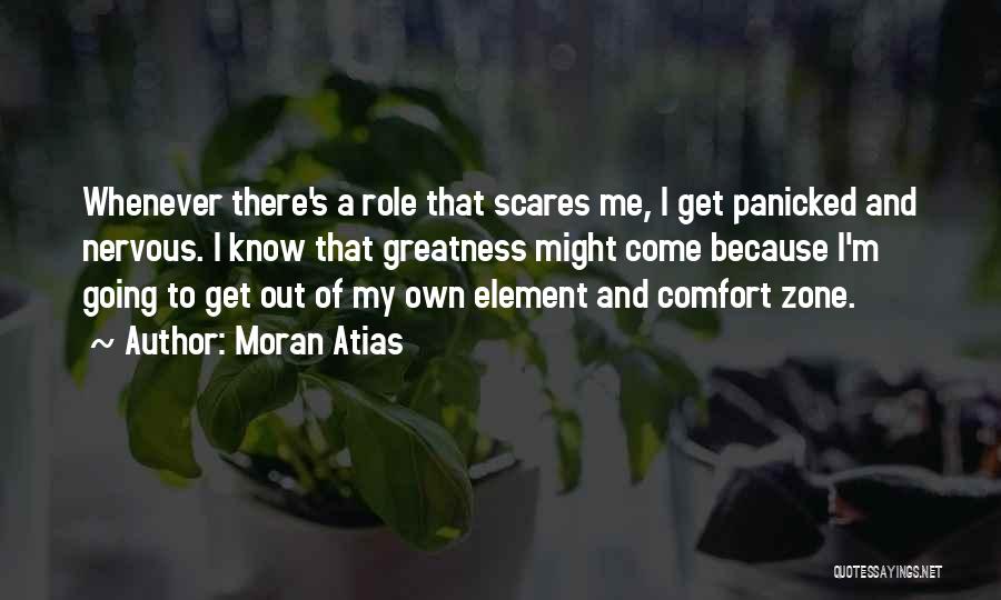 Moran Atias Quotes: Whenever There's A Role That Scares Me, I Get Panicked And Nervous. I Know That Greatness Might Come Because I'm