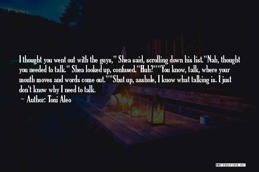 Toni Aleo Quotes: I Thought You Went Out With The Guys, Shea Said, Scrolling Down His List.nah, Thought You Needed To Talk. Shea