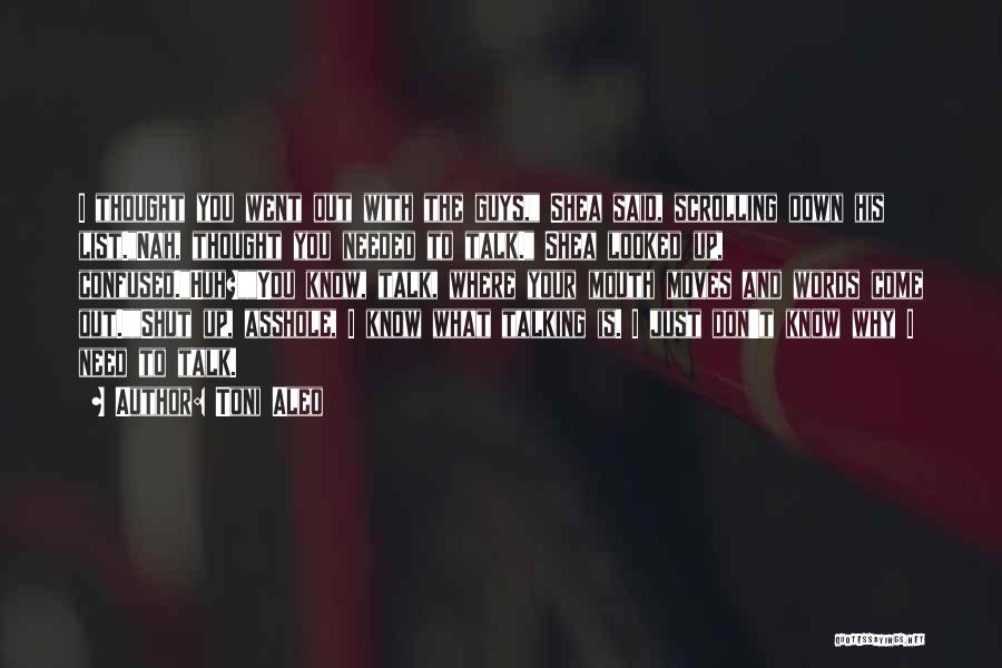 Toni Aleo Quotes: I Thought You Went Out With The Guys, Shea Said, Scrolling Down His List.nah, Thought You Needed To Talk. Shea