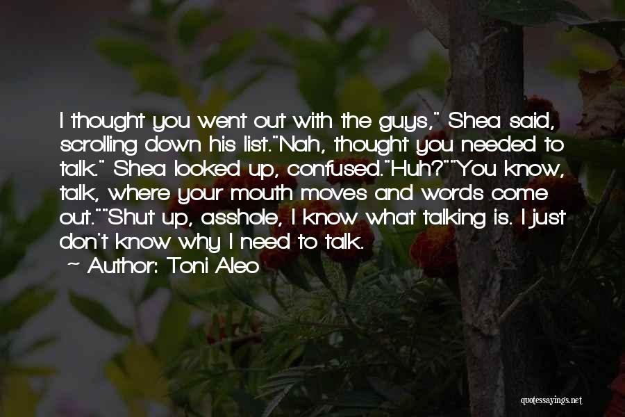 Toni Aleo Quotes: I Thought You Went Out With The Guys, Shea Said, Scrolling Down His List.nah, Thought You Needed To Talk. Shea