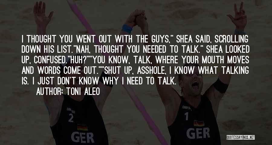 Toni Aleo Quotes: I Thought You Went Out With The Guys, Shea Said, Scrolling Down His List.nah, Thought You Needed To Talk. Shea