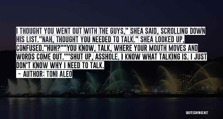 Toni Aleo Quotes: I Thought You Went Out With The Guys, Shea Said, Scrolling Down His List.nah, Thought You Needed To Talk. Shea