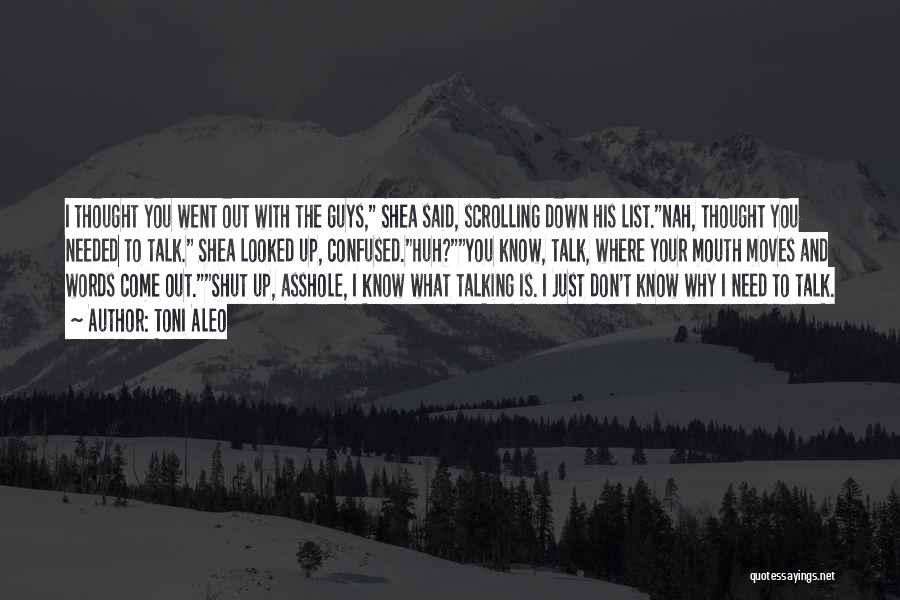 Toni Aleo Quotes: I Thought You Went Out With The Guys, Shea Said, Scrolling Down His List.nah, Thought You Needed To Talk. Shea