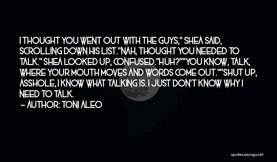 Toni Aleo Quotes: I Thought You Went Out With The Guys, Shea Said, Scrolling Down His List.nah, Thought You Needed To Talk. Shea