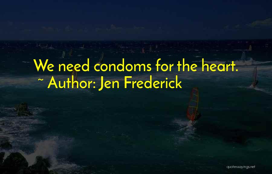 Jen Frederick Quotes: We Need Condoms For The Heart.