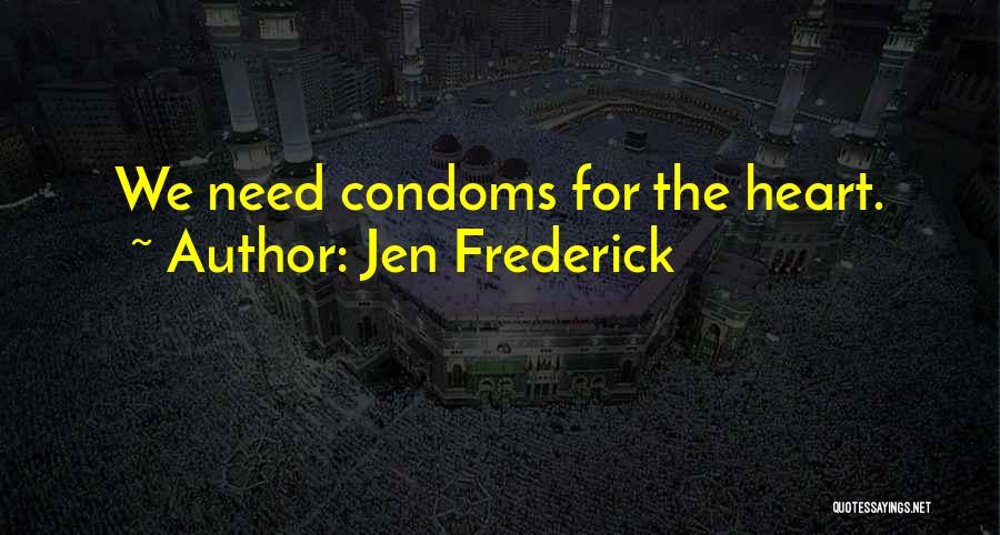 Jen Frederick Quotes: We Need Condoms For The Heart.