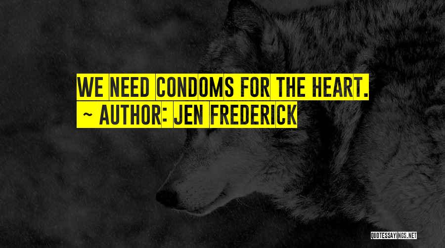 Jen Frederick Quotes: We Need Condoms For The Heart.