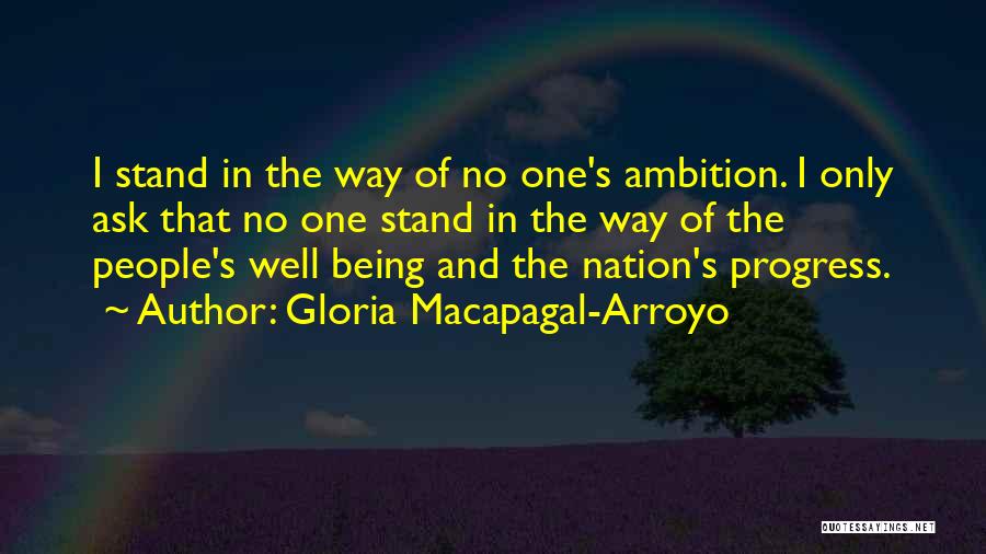 Gloria Macapagal-Arroyo Quotes: I Stand In The Way Of No One's Ambition. I Only Ask That No One Stand In The Way Of