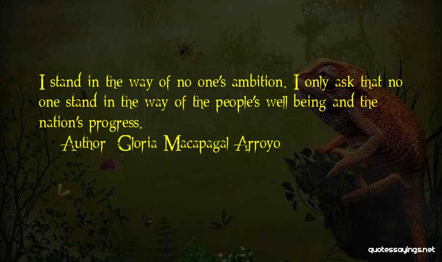Gloria Macapagal-Arroyo Quotes: I Stand In The Way Of No One's Ambition. I Only Ask That No One Stand In The Way Of