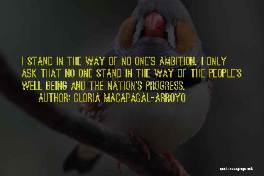 Gloria Macapagal-Arroyo Quotes: I Stand In The Way Of No One's Ambition. I Only Ask That No One Stand In The Way Of