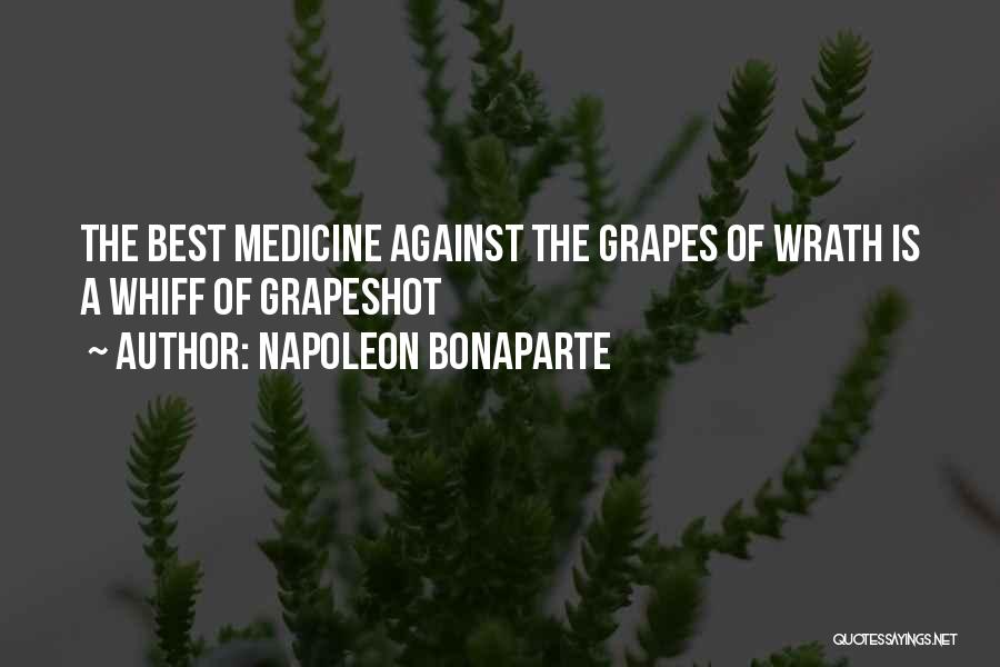 Napoleon Bonaparte Quotes: The Best Medicine Against The Grapes Of Wrath Is A Whiff Of Grapeshot