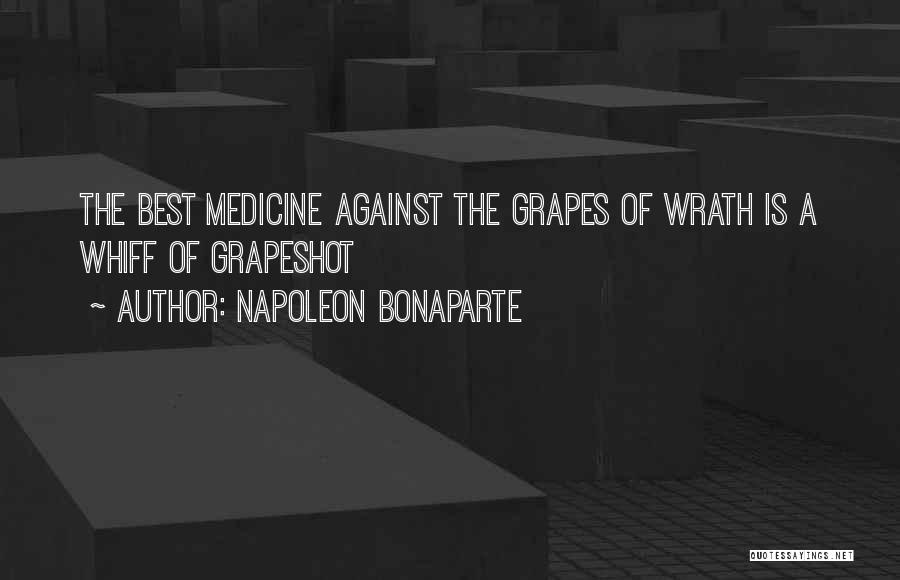 Napoleon Bonaparte Quotes: The Best Medicine Against The Grapes Of Wrath Is A Whiff Of Grapeshot