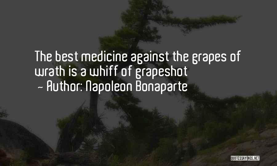 Napoleon Bonaparte Quotes: The Best Medicine Against The Grapes Of Wrath Is A Whiff Of Grapeshot
