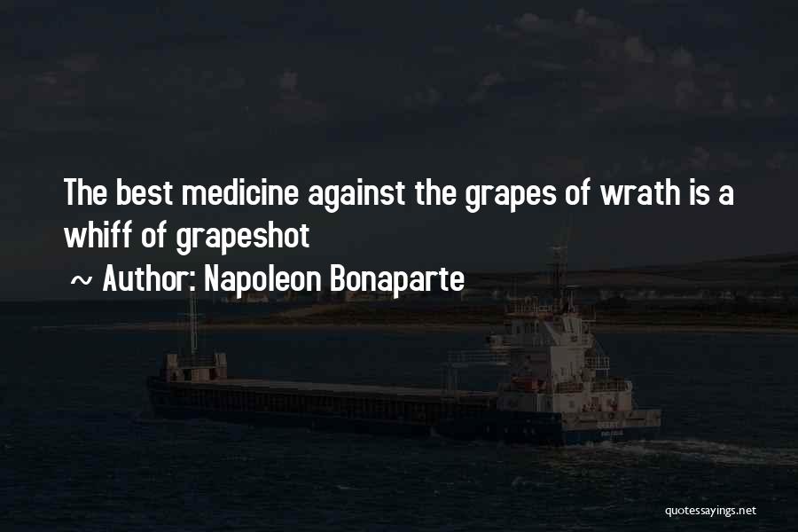 Napoleon Bonaparte Quotes: The Best Medicine Against The Grapes Of Wrath Is A Whiff Of Grapeshot