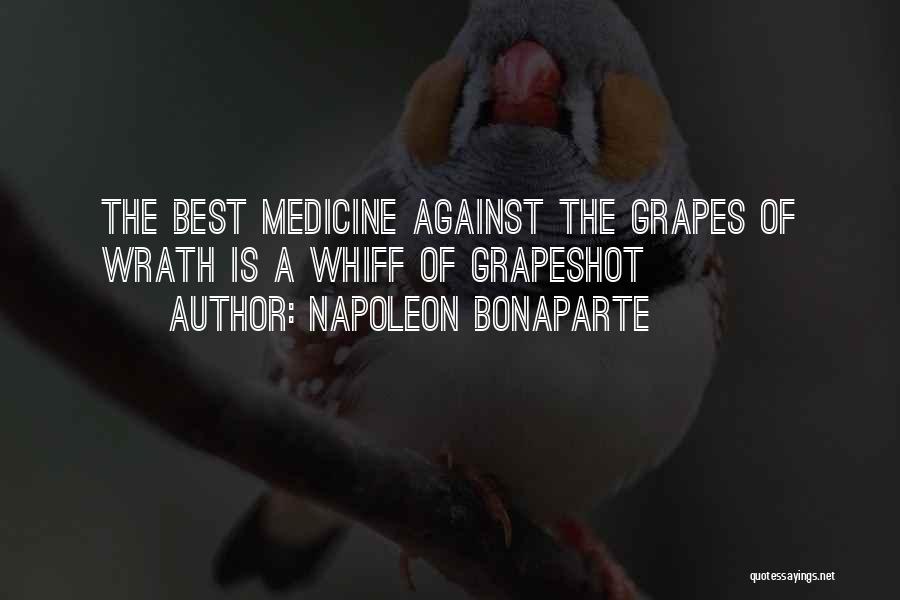 Napoleon Bonaparte Quotes: The Best Medicine Against The Grapes Of Wrath Is A Whiff Of Grapeshot