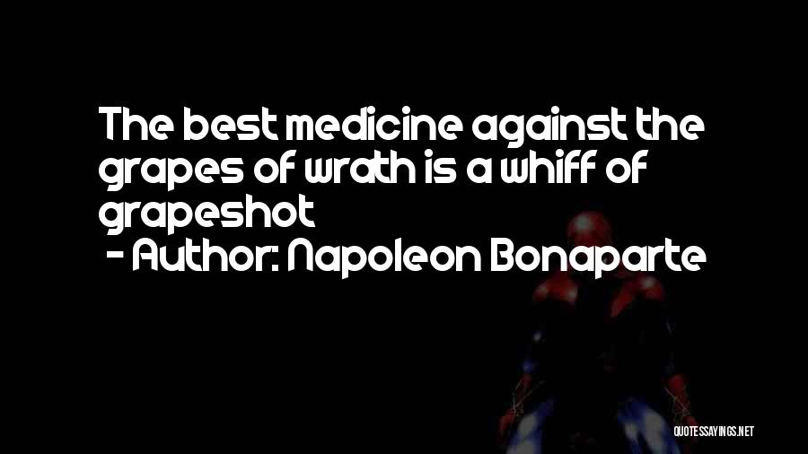 Napoleon Bonaparte Quotes: The Best Medicine Against The Grapes Of Wrath Is A Whiff Of Grapeshot