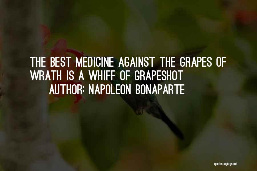 Napoleon Bonaparte Quotes: The Best Medicine Against The Grapes Of Wrath Is A Whiff Of Grapeshot