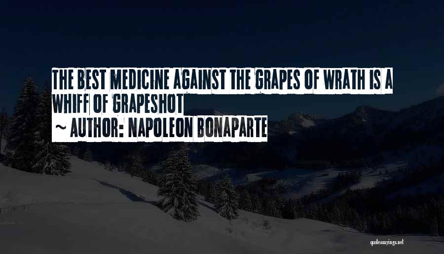 Napoleon Bonaparte Quotes: The Best Medicine Against The Grapes Of Wrath Is A Whiff Of Grapeshot