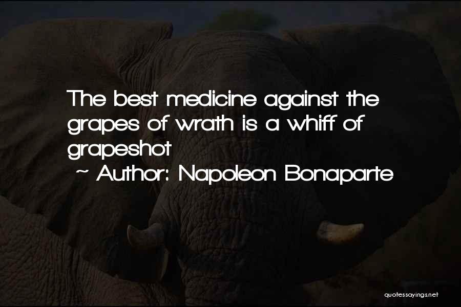 Napoleon Bonaparte Quotes: The Best Medicine Against The Grapes Of Wrath Is A Whiff Of Grapeshot