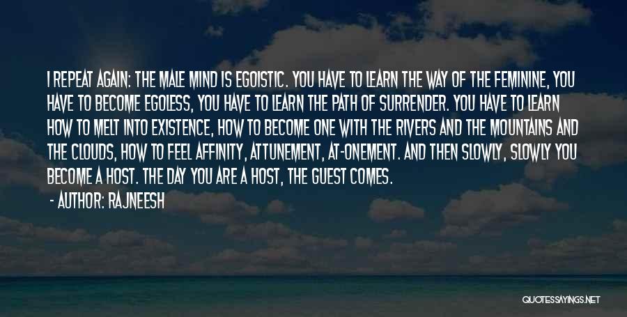 Rajneesh Quotes: I Repeat Again: The Male Mind Is Egoistic. You Have To Learn The Way Of The Feminine, You Have To