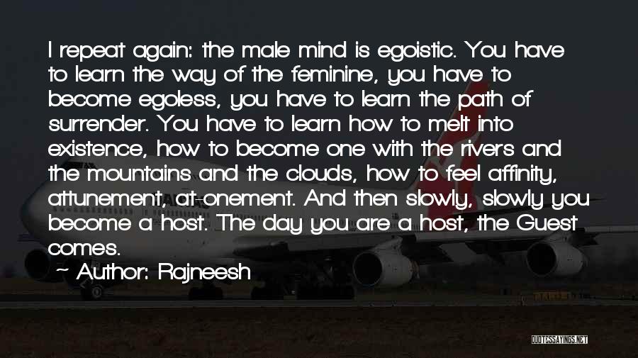 Rajneesh Quotes: I Repeat Again: The Male Mind Is Egoistic. You Have To Learn The Way Of The Feminine, You Have To