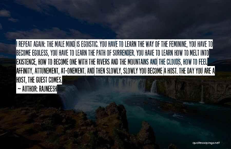 Rajneesh Quotes: I Repeat Again: The Male Mind Is Egoistic. You Have To Learn The Way Of The Feminine, You Have To